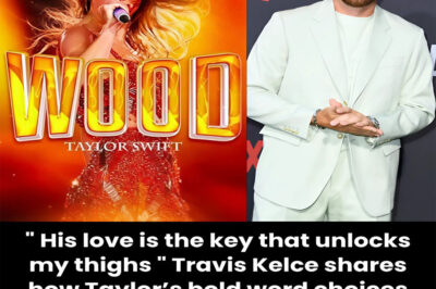 ” His love is the key that unlocks my thighs ” Travis Kelce shares how Taylor’s bold word choices while writing ‘Wood’ kept him up at night.